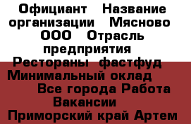 Официант › Название организации ­ Мясново, ООО › Отрасль предприятия ­ Рестораны, фастфуд › Минимальный оклад ­ 20 000 - Все города Работа » Вакансии   . Приморский край,Артем г.